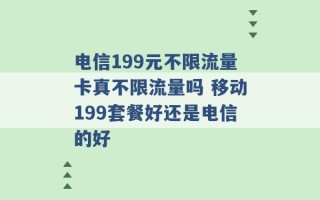 电信199元不限流量卡真不限流量吗 移动199套餐好还是电信的好 