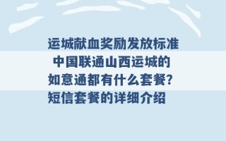 运城献血奖励发放标准 中国联通山西运城的如意通都有什么套餐？短信套餐的详细介绍 