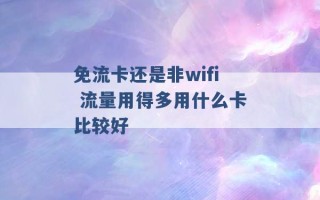 免流卡还是非wifi 流量用得多用什么卡比较好 