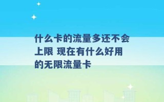 什么卡的流量多还不会上限 现在有什么好用的无限流量卡 