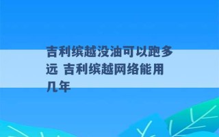 吉利缤越没油可以跑多远 吉利缤越网络能用几年 