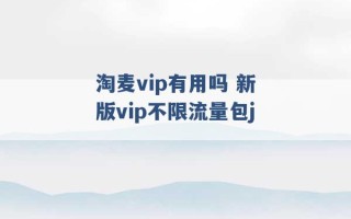 淘麦vip有用吗 新版vip不限流量包j 