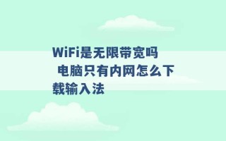 WiFi是无限带宽吗 电脑只有内网怎么下载输入法 