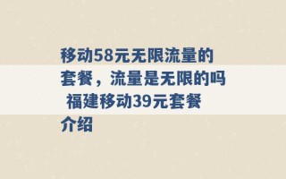 移动58元无限流量的套餐，流量是无限的吗 福建移动39元套餐介绍 