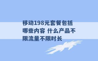 移动198元套餐包括哪些内容 什么产品不限流量不限时长 