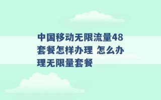 中国移动无限流量48套餐怎样办理 怎么办理无限量套餐 