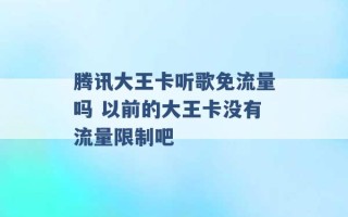 腾讯大王卡听歌免流量吗 以前的大王卡没有流量限制吧 