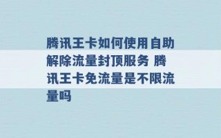 腾讯王卡如何使用自助解除流量封顶服务 腾讯王卡免流量是不限流量吗 