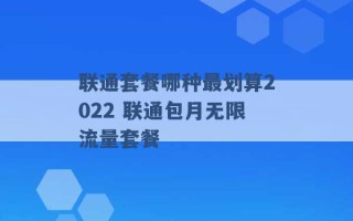 联通套餐哪种最划算2022 联通包月无限流量套餐 