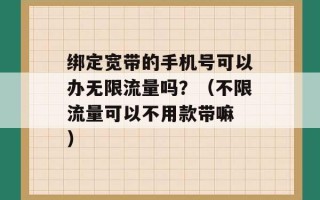 绑定宽带的手机号可以办无限流量吗？（不限流量可以不用款带嘛 ）