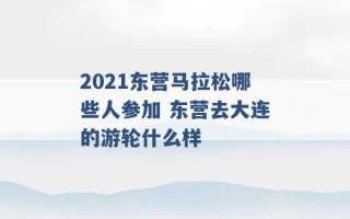 2021东营马拉松哪些人参加 东营去大连的游轮什么样 