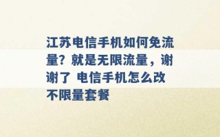 江苏电信手机如何免流量？就是无限流量，谢谢了 电信手机怎么改不限量套餐 