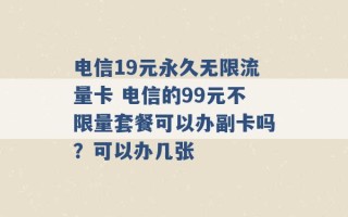 电信19元永久无限流量卡 电信的99元不限量套餐可以办副卡吗？可以办几张 