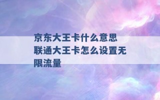 京东大王卡什么意思 联通大王卡怎么设置无限流量 