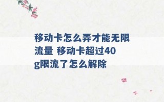 移动卡怎么弄才能无限流量 移动卡超过40g限流了怎么解除 