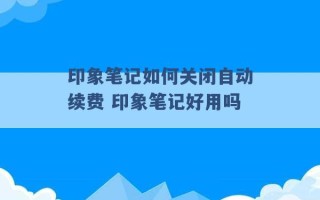 印象笔记如何关闭自动续费 印象笔记好用吗 