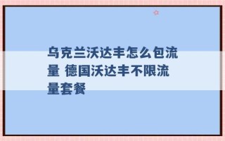 乌克兰沃达丰怎么包流量 德国沃达丰不限流量套餐 