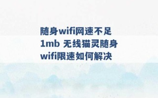 随身wifi网速不足1mb 无线猫灵随身wifi限速如何解决 