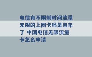 电信有不限制时间流量无限的上网卡吗是包年了 中国电信无限流量卡怎么申请 