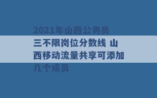 2021年山西公务员三不限岗位分数线 山西移动流量共享可添加几个成员 