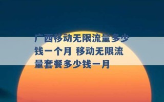 广西移动无限流量多少钱一个月 移动无限流量套餐多少钱一月 