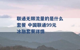 联通无限流量的是什么套餐 中国联通99元冰融套餐详情 