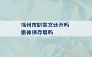 徐州市凯撒宫还开吗 惠徐保靠谱吗 