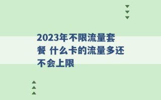 2023年不限流量套餐 什么卡的流量多还不会上限 