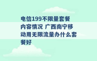 电信199不限量套餐内容情况 广西南宁移动用无限流量办什么套餐好 