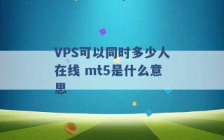 VPS可以同时多少人在线 mt5是什么意思 