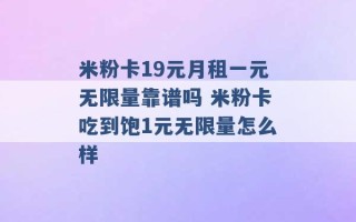 米粉卡19元月租一元无限量靠谱吗 米粉卡吃到饱1元无限量怎么样 