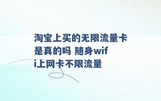 淘宝上买的无限流量卡是真的吗 随身wifi上网卡不限流量 