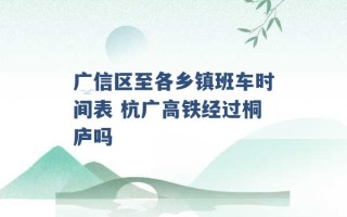 广信区至各乡镇班车时间表 杭广高铁经过桐庐吗 