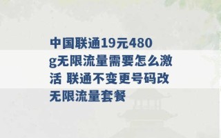 中国联通19元480g无限流量需要怎么激活 联通不变更号码改无限流量套餐 