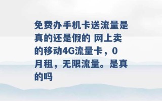 免费办手机卡送流量是真的还是假的 网上卖的移动4G流量卡，0月租，无限流量。是真的吗 