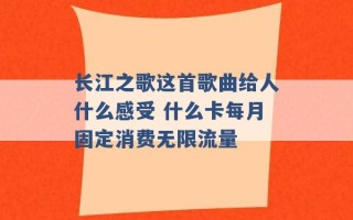 长江之歌这首歌曲给人什么感受 什么卡每月固定消费无限流量 