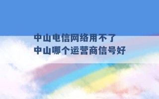 中山电信网络用不了 中山哪个运营商信号好 