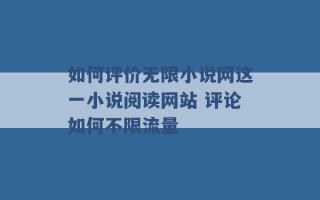 如何评价无限小说网这一小说阅读网站 评论如何不限流量 