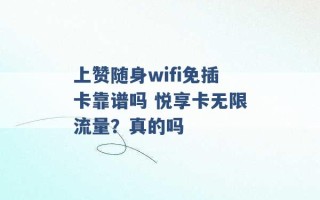 上赞随身wifi免插卡靠谱吗 悦享卡无限流量？真的吗 