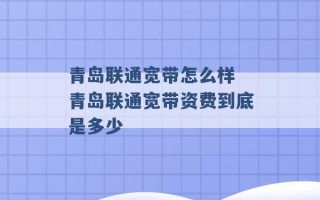 青岛联通宽带怎么样 青岛联通宽带资费到底是多少 