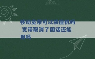 移动宽带可以装座机吗 宽带取消了固话还能用吗 