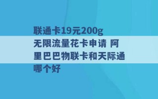 联通卡19元200g无限流量花卡申请 阿里巴巴物联卡和天际通哪个好 