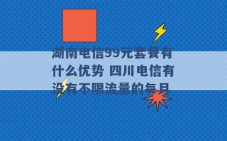 湖南电信99元套餐有什么优势 四川电信有没有不限流量的每月 