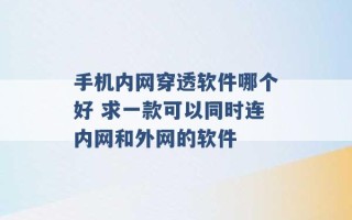 手机内网穿透软件哪个好 求一款可以同时连内网和外网的软件 