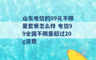 山东电信的99元不限量套餐怎么样 电信99全国不限量超过20g资费 