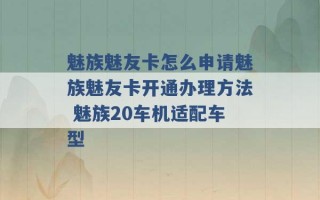 魅族魅友卡怎么申请魅族魅友卡开通办理方法 魅族20车机适配车型 