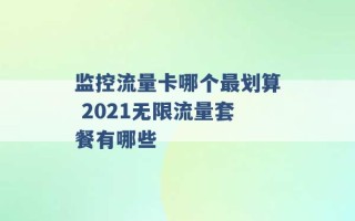 监控流量卡哪个最划算 2021无限流量套餐有哪些 