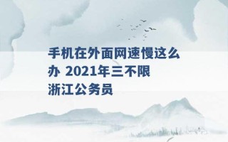 手机在外面网速慢这么办 2021年三不限浙江公务员 