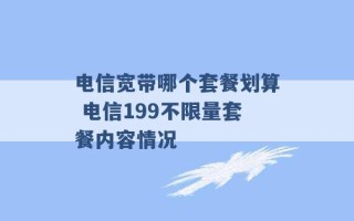 电信宽带哪个套餐划算 电信199不限量套餐内容情况 