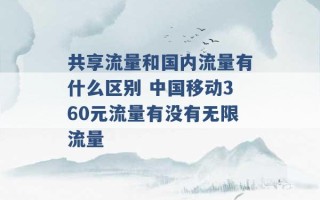 共享流量和国内流量有什么区别 中国移动360元流量有没有无限流量 